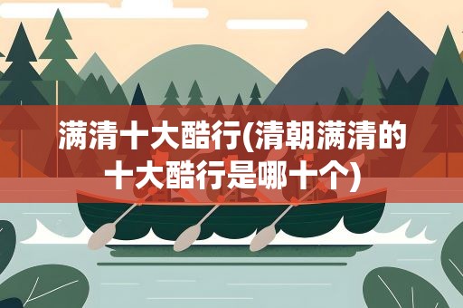 满清十大酷行(清朝满清的十大酷行是哪十个)