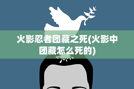 火影忍者团藏之死(火影中团藏怎么死的)