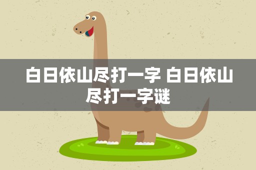 白日依山尽打一字 白日依山尽打一字谜