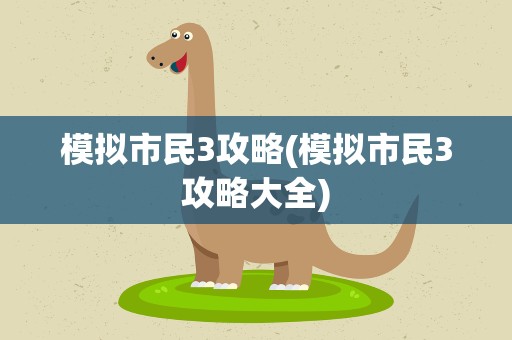 模拟市民3攻略(模拟市民3攻略大全)