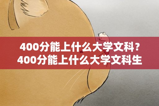 400分能上什么大学文科？400分能上什么大学文科生