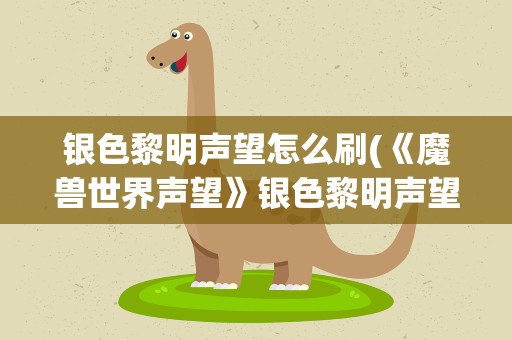 银色黎明声望怎么刷(《魔兽世界声望》银色黎明声望怎么刷求详细方法)