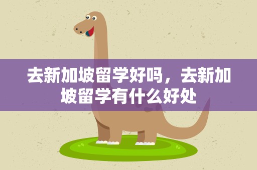 去新加坡留学好吗，去新加坡留学有什么好处