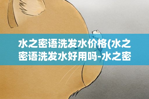 水之密语洗发水价格(水之密语洗发水好用吗-水之密语洗发水如何)