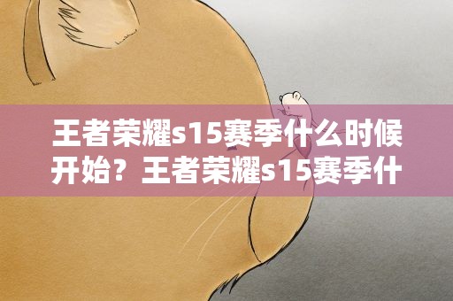 王者荣耀s15赛季什么时候开始？王者荣耀s15赛季什么时候开始玩