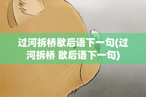 过河拆桥歇后语下一句(过河拆桥 歇后语下一句)