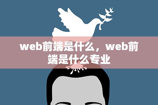 web前端是什么，web前端是什么专业