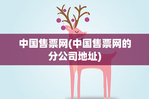 中国售票网(中国售票网的分公司地址)