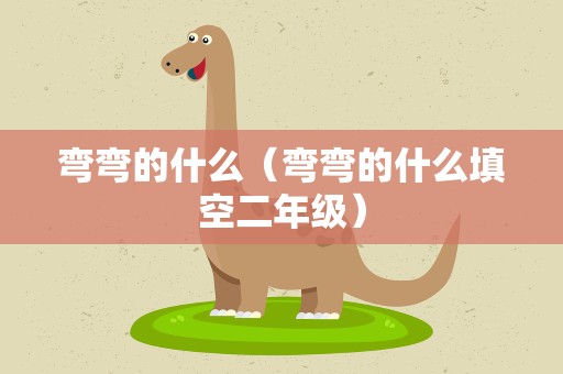 弯弯的什么（弯弯的什么填空二年级）