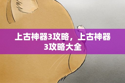 上古神器3攻略，上古神器3攻略大全
