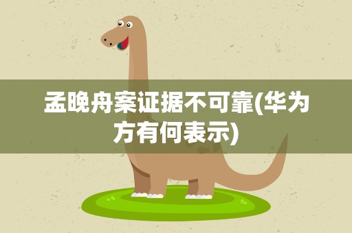 孟晚舟案证据不可靠(华为方有何表示)
