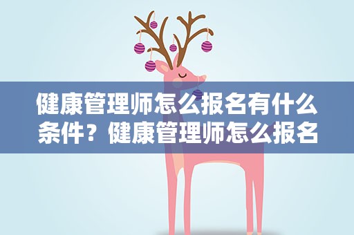 健康管理师怎么报名有什么条件？健康管理师怎么报名有什么条件官网
