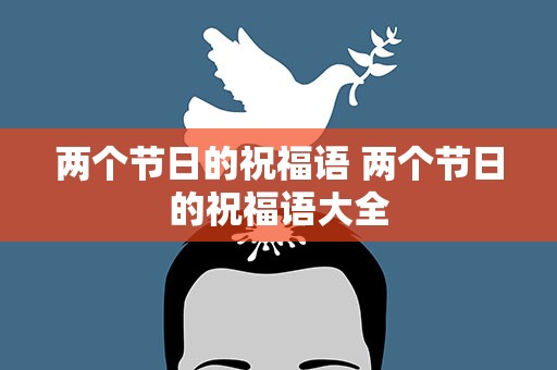 两个节日的祝福语 两个节日的祝福语大全