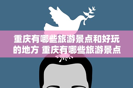 重庆有哪些旅游景点和好玩的地方 重庆有哪些旅游景点和好玩的地方图片