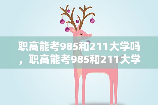 职高能考985和211大学吗，职高能考985和211大学吗视频