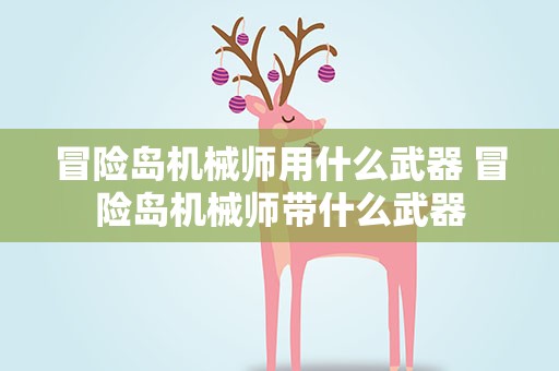 冒险岛机械师用什么武器 冒险岛机械师带什么武器
