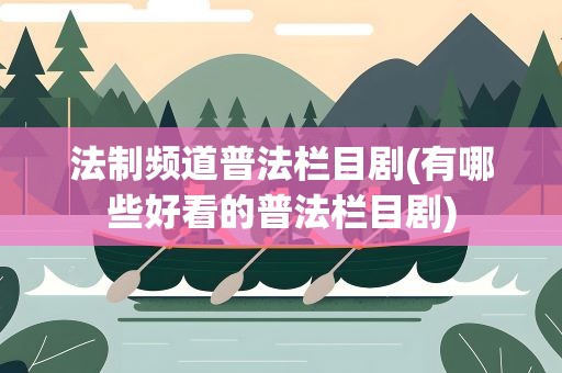 法制频道普法栏目剧(有哪些好看的普法栏目剧)