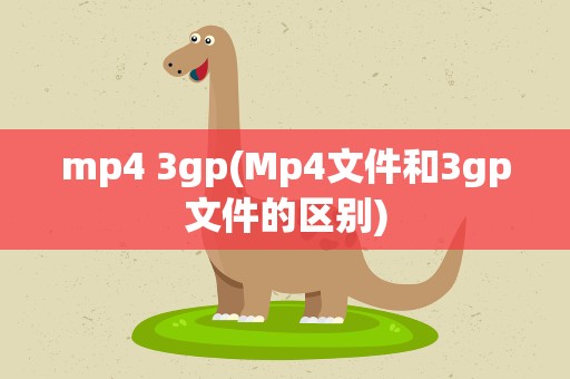 mp4 3gp(Mp4文件和3gp文件的区别)