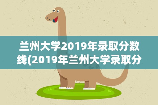 兰州大学2019年录取分数线(2019年兰州大学录取分数线)