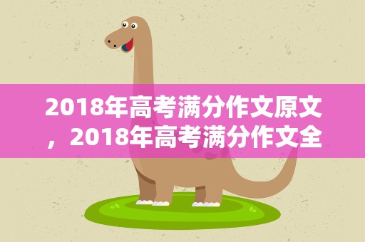 2018年高考满分作文原文，2018年高考满分作文全文