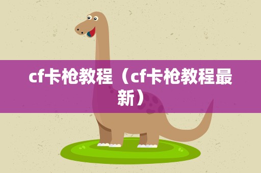 cf卡枪教程（cf卡枪教程最新）