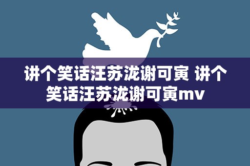 讲个笑话汪苏泷谢可寅 讲个笑话汪苏泷谢可寅mv