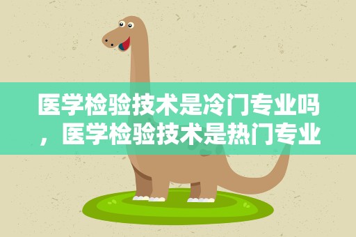 医学检验技术是冷门专业吗，医学检验技术是热门专业吗