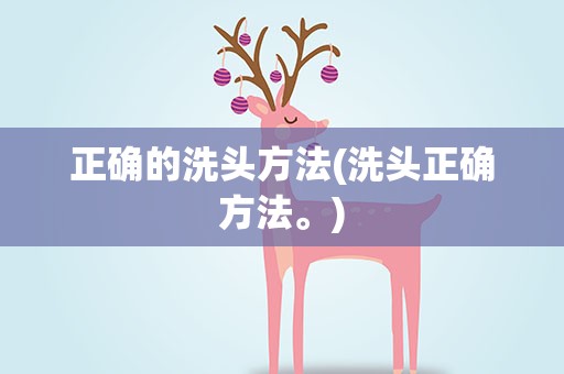 正确的洗头方法(洗头正确方法。)