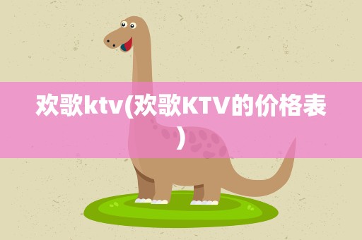 欢歌ktv(欢歌KTV的价格表)