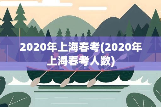 2020年上海春考(2020年上海春考人数)
