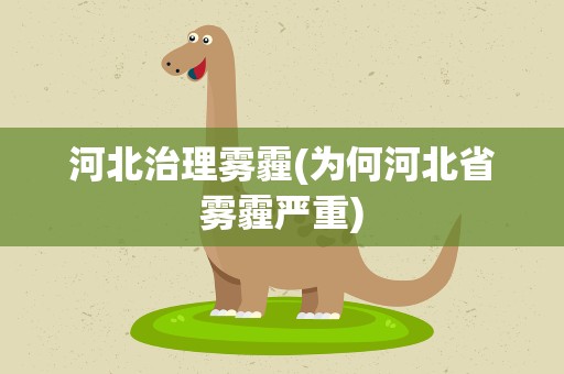 河北治理雾霾(为何河北省雾霾严重)