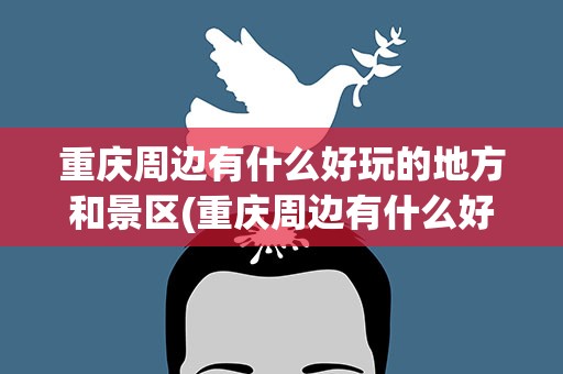 重庆周边有什么好玩的地方和景区(重庆周边有什么好玩的地方)