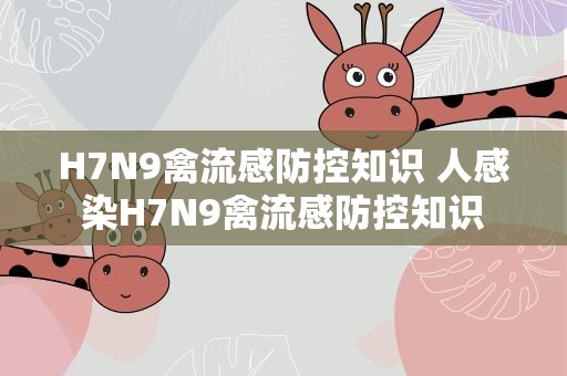 H7N9禽流感防控知识 人感染H7N9禽流感防控知识