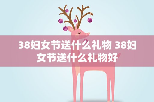 38妇女节送什么礼物 38妇女节送什么礼物好