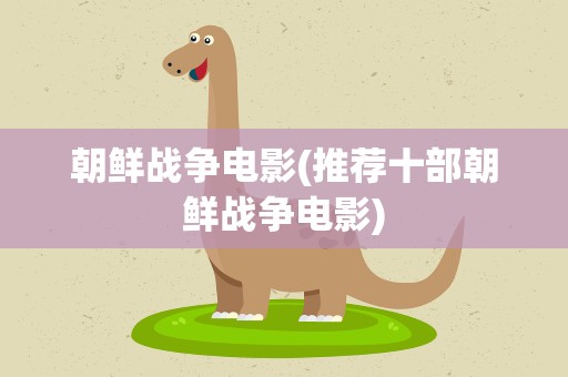 朝鲜战争电影(推荐十部朝鲜战争电影)