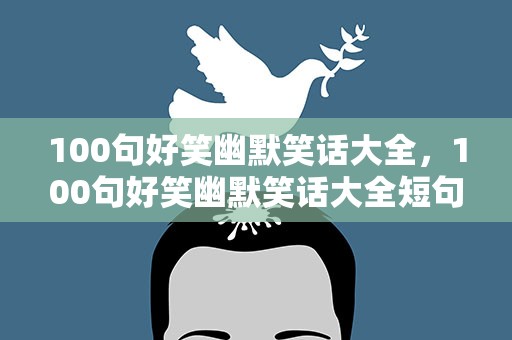 100句好笑幽默笑话大全，100句好笑幽默笑话大全短句