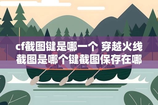 cf截图键是哪一个 穿越火线截图是哪个键截图保存在哪
