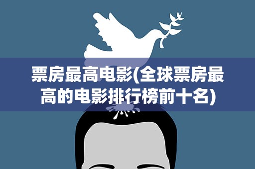 票房最高电影(全球票房最高的电影排行榜前十名)