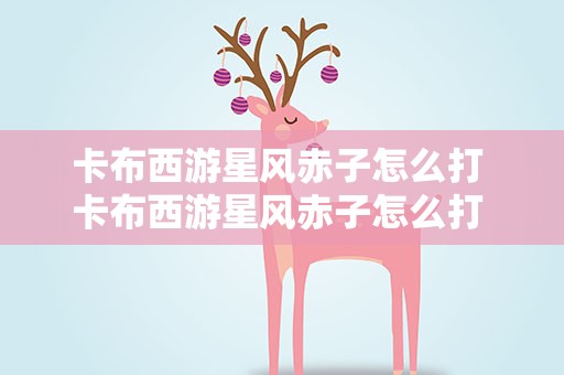 卡布西游星风赤子怎么打 卡布西游星风赤子怎么打 打法