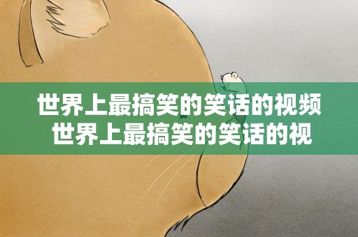 世界上最搞笑的笑话的视频 世界上最搞笑的笑话的视频大全