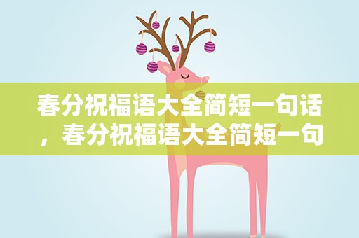 春分祝福语大全简短一句话，春分祝福语大全简短一句话图片