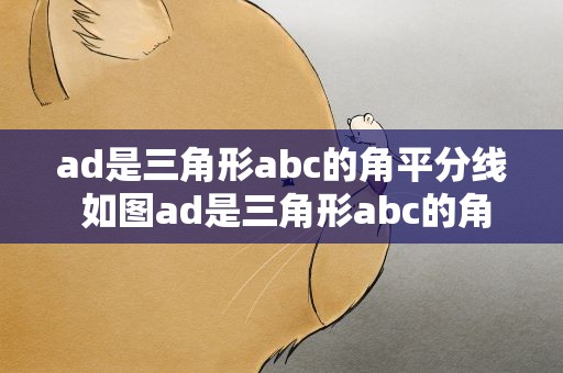 ad是三角形abc的角平分线 如图ad是三角形abc的角平分线