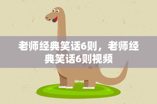 老师经典笑话6则，老师经典笑话6则视频