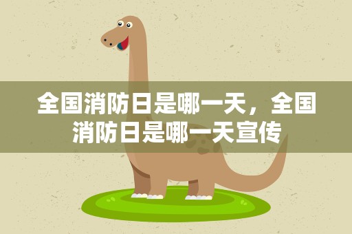 全国消防日是哪一天，全国消防日是哪一天宣传