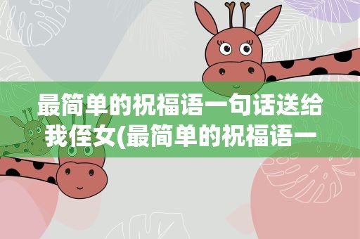 最简单的祝福语一句话送给我侄女(最简单的祝福语一句话送给我侄女的话)