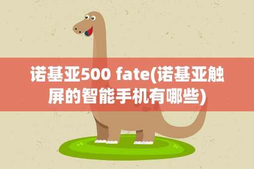 诺基亚500 fate(诺基亚触屏的智能手机有哪些)