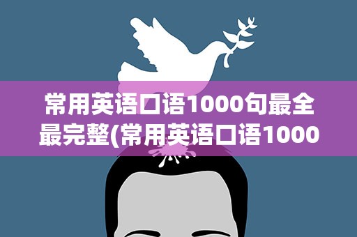 常用英语口语1000句最全最完整(常用英语口语1000句最全最完整下载)