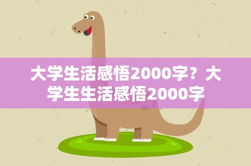 大学生活感悟2000字？大学生生活感悟2000字