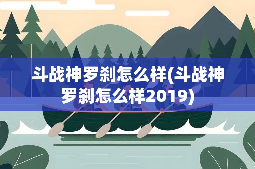 斗战神罗刹怎么样(斗战神罗刹怎么样2019)