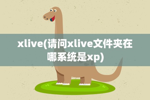 xlive(请问xlive文件夹在哪系统是xp)
